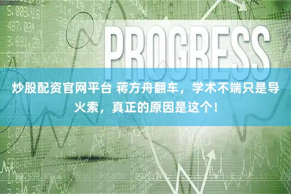 炒股配资官网平台 蒋方舟翻车，学术不端只是导火索，真正的原因是这个！
